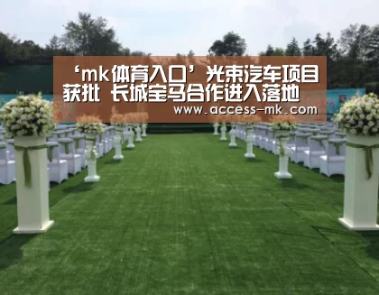 ‘mk体育入口’光束汽车项目获批 长城宝马合作进入落地阶段(图1) mk体育下载