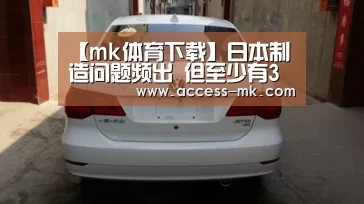 【mk体育下载】日本制造问题频出 但至少有3点仍要向日本学习(图1) mk体育下载
