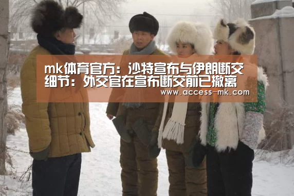 mk体育官方:沙特宣布与伊朗断交细节:外交官在宣布断交前已撤离(图3) mk体育入口