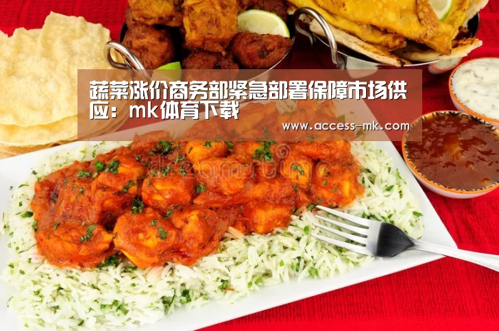 蔬菜涨价商务部紧急部署保障市场供应:mk体育下载(图3) mk体育